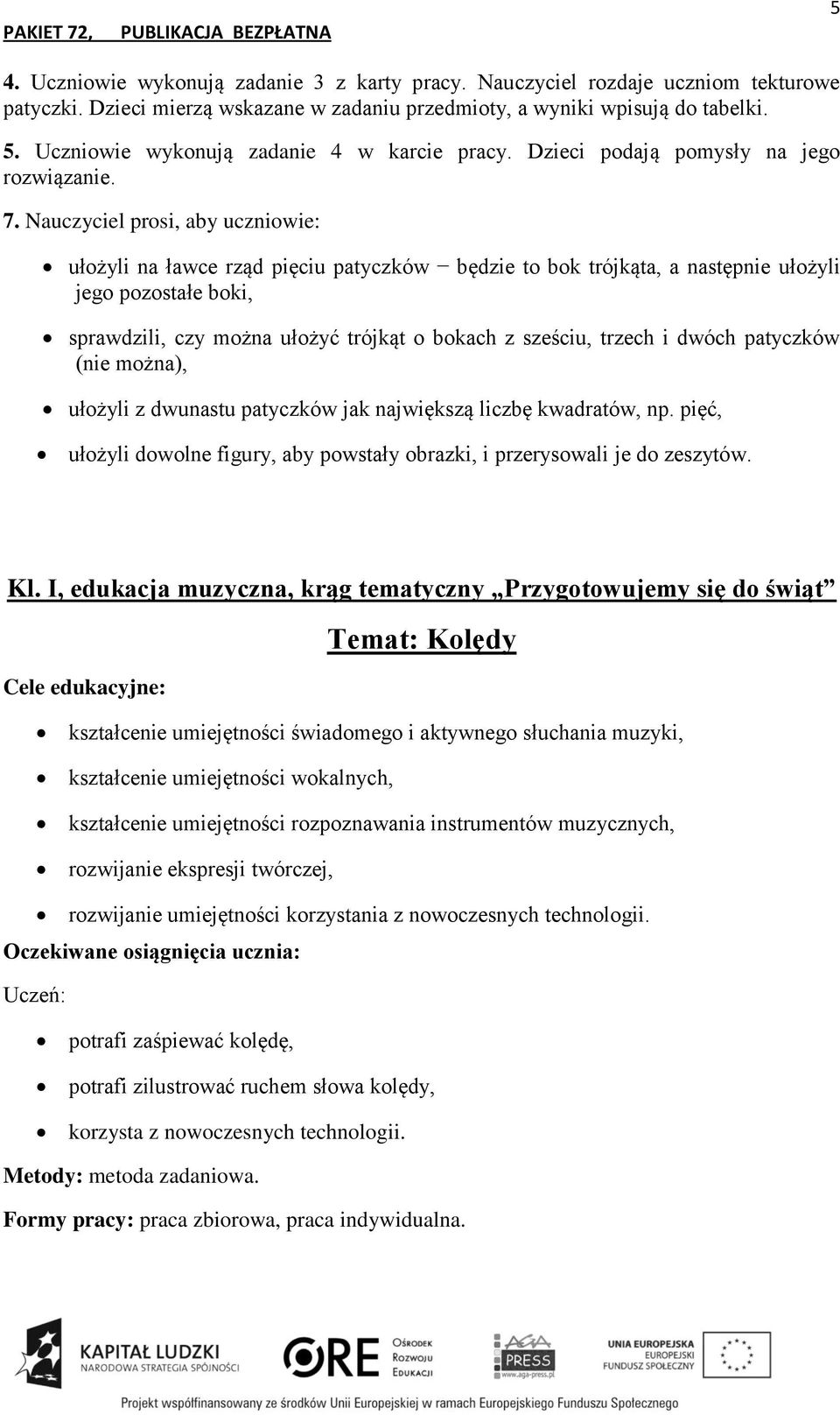 Nauczyciel prosi, aby uczniowie: ułożyli na ławce rząd pięciu patyczków będzie to bok trójkąta, a następnie ułożyli jego pozostałe boki, sprawdzili, czy można ułożyć trójkąt o bokach z sześciu,