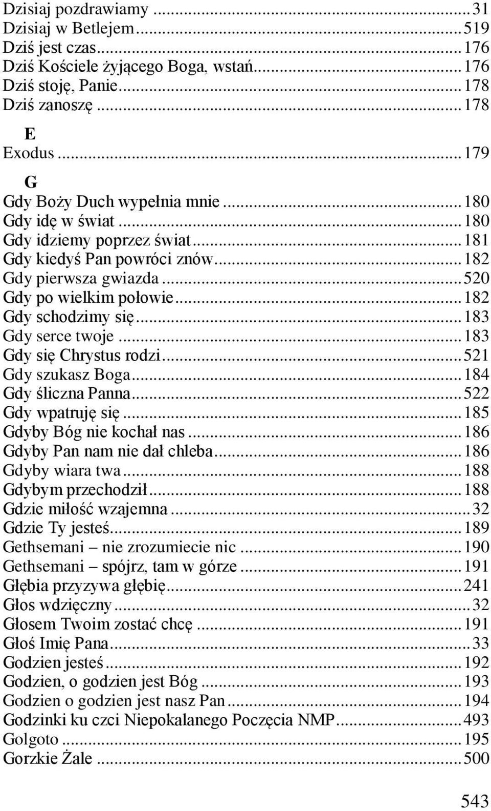 .. 182 Gdy schodzimy się... 183 Gdy serce twoje... 183 Gdy się Chrystus rodzi... 521 Gdy szukasz Boga... 184 Gdy śliczna Panna... 522 Gdy wpatruję się... 185 Gdyby Bóg nie kochał nas.