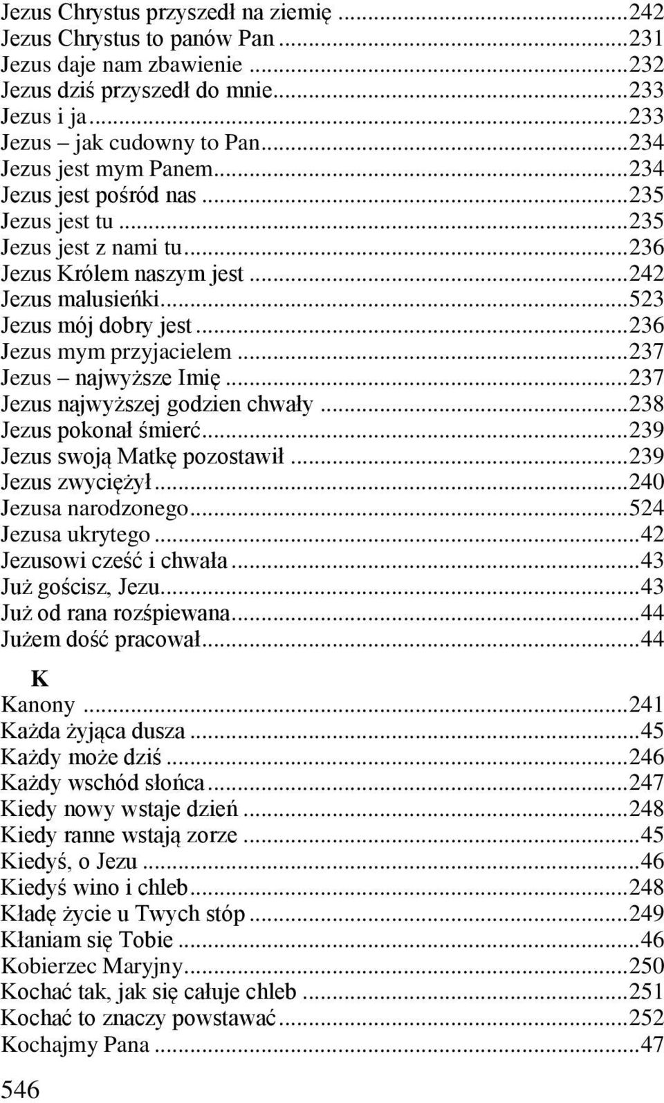 .. 236 Jezus mym przyjacielem... 237 Jezus najwyższe Imię... 237 Jezus najwyższej godzien chwały... 238 Jezus pokonał śmierć... 239 Jezus swoją Matkę pozostawił... 239 Jezus zwyciężył.