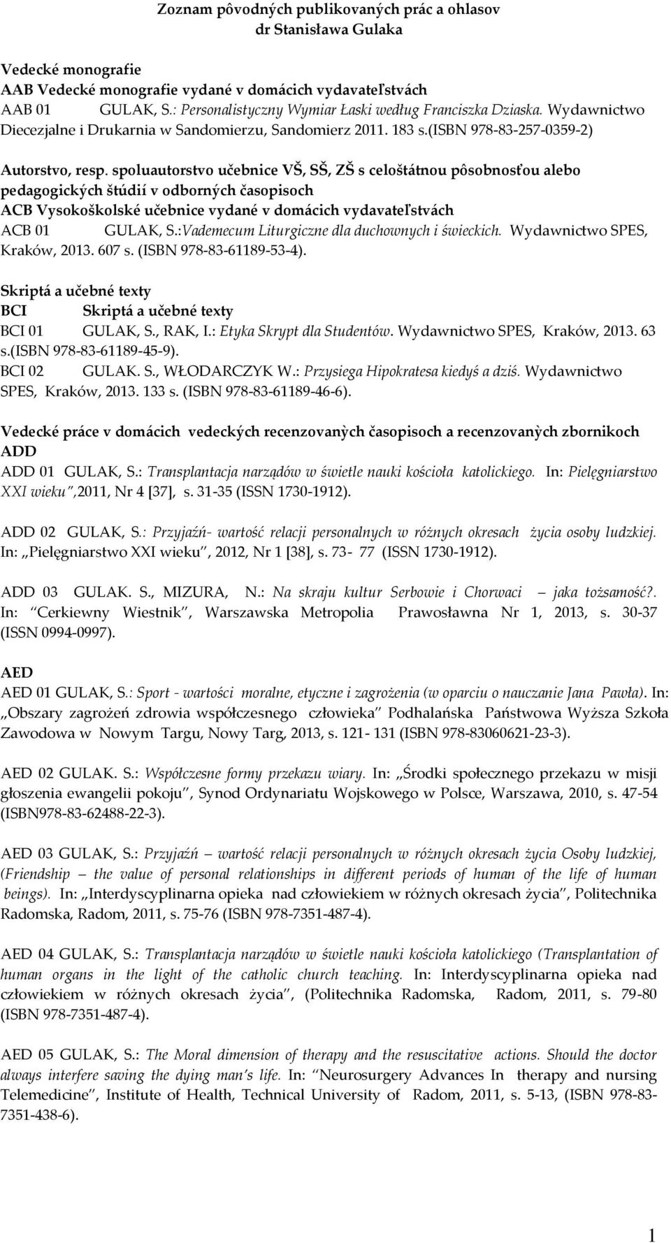 spoluautorstvo učebnice VŠ, SŠ, ZŠ s celoštátnou pôsobnosťou alebo pedagogických štúdií v odborných časopisoch ACB Vysokoškolské učebnice vydané v domácich vydavateľstvách ACB 01 GULAK, S.