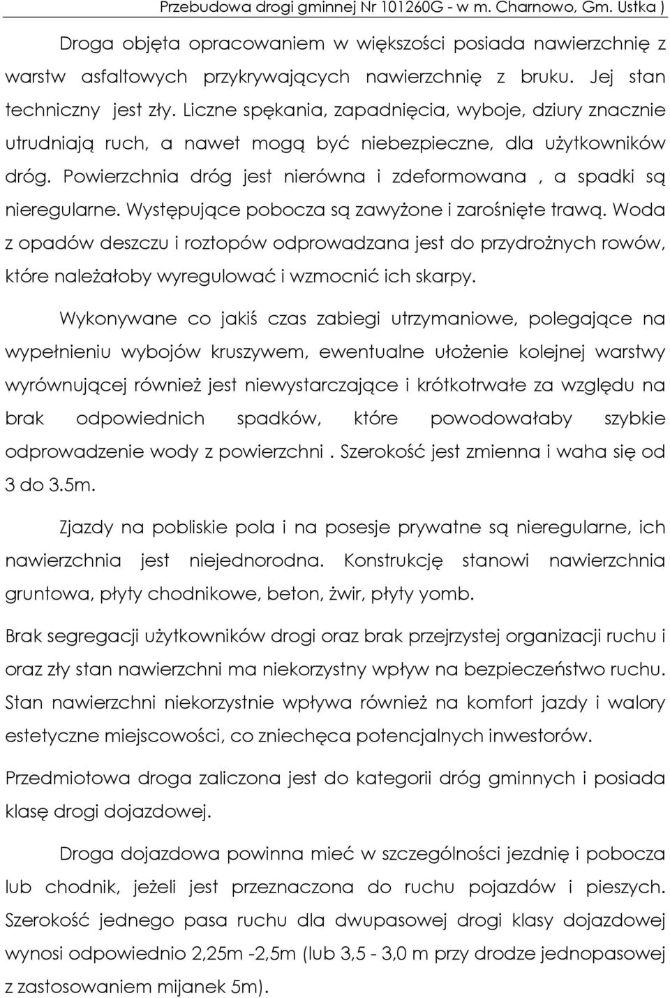 Występujące pobocza są zawyżone i zarośnięte trawą. Woda z opadów deszczu i roztopów odprowadzana jest do przydrożnych rowów, które należałoby wyregulować i wzmocnić ich skarpy.