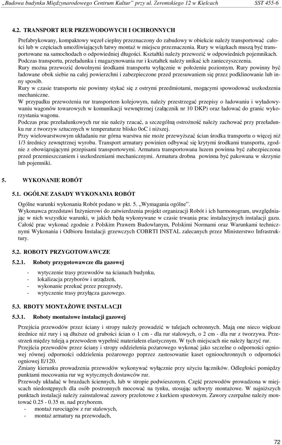 Podczas transportu, przeładunku i magazynowania rur i kształtek naleŝy unikać ich zanieczyszczenia. Rury moŝna przewozić dowolnymi środkami transportu wyłącznie w połoŝeniu poziomym.