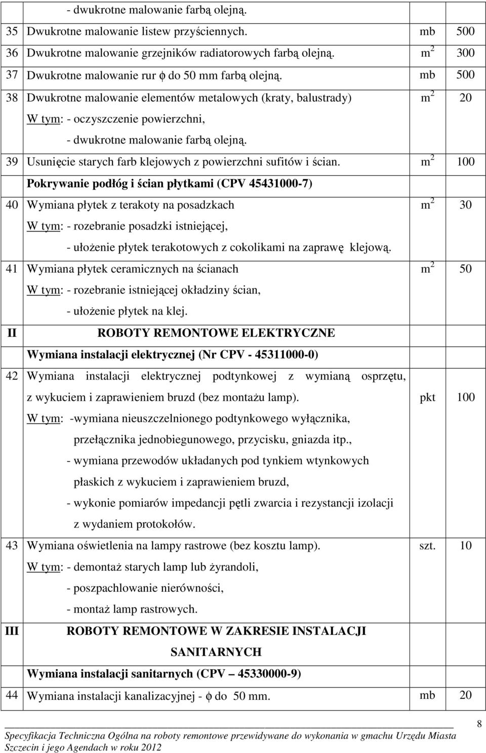 mb 500 38 Dwukrotne malowanie elementów metalowych (kraty, balustrady) m 2 20 W tym: - oczyszczenie powierzchni, - dwukrotne malowanie farbą olejną.