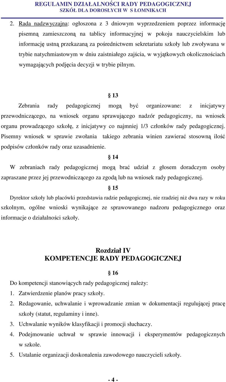 13 Zebrania rady pedagogicznej mogą być organizowane: z inicjatywy przewodniczącego, na wniosek organu sprawującego nadzór pedagogiczny, na wniosek organu prowadzącego szkołę, z inicjatywy co