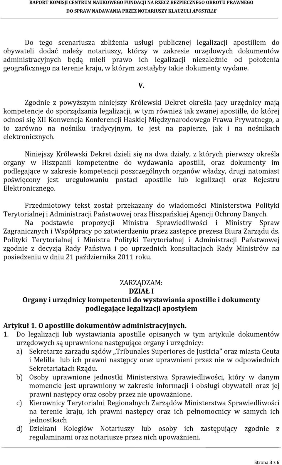 Zgodnie z powyższym niniejszy Królewski Dekret określa jacy urzędnicy mają kompetencje do sporządzania legalizacji, w tym również tak zwanej apostille, do której odnosi się XII Konwencja Konferencji