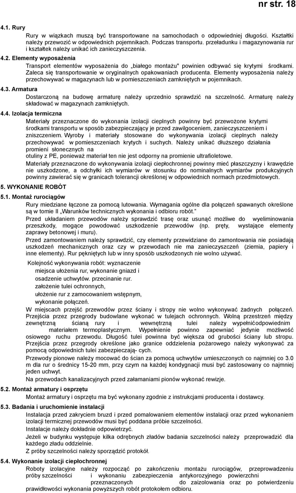 Zaleca się transportowanie w oryginalnych opakowaniach producenta. Elementy wyposażenia należy przechowywać w magazynach lub w pomieszczeniach zamkniętych w pojemnikach. 4.3.