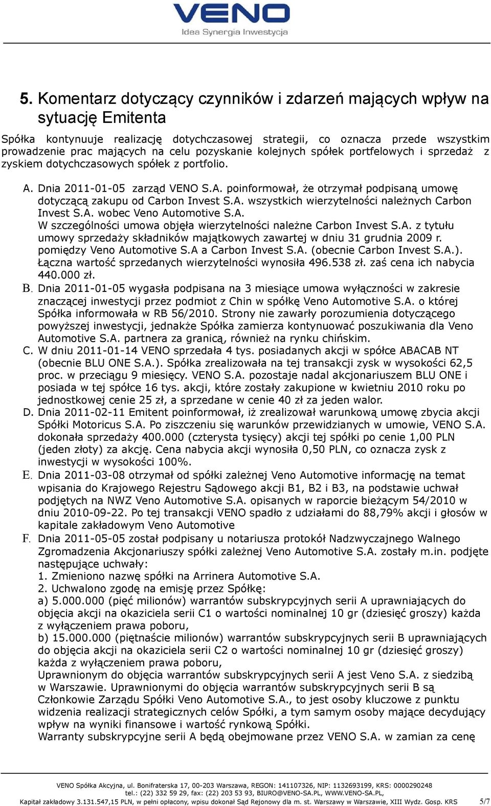 A. wszystkich wierzytelności należnych Carbon Invest S.A. wobec Veno Automotive S.A. W szczególności umowa objęła wierzytelności należne Carbon Invest S.A. z tytułu umowy sprzedaży składników majątkowych zawartej w dniu 31 grudnia 29 r.