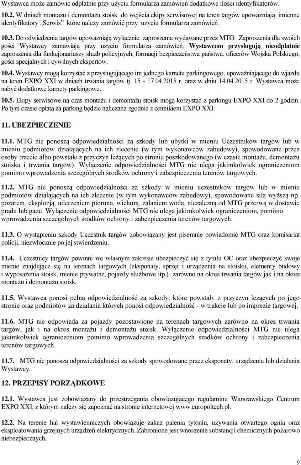 Do odwiedzenia targów upoważniają wyłącznie zaproszenia wydawane przez MTG. Zaproszenia dla swoich gości Wystawcy zamawiają przy użyciu formularza zamówień.