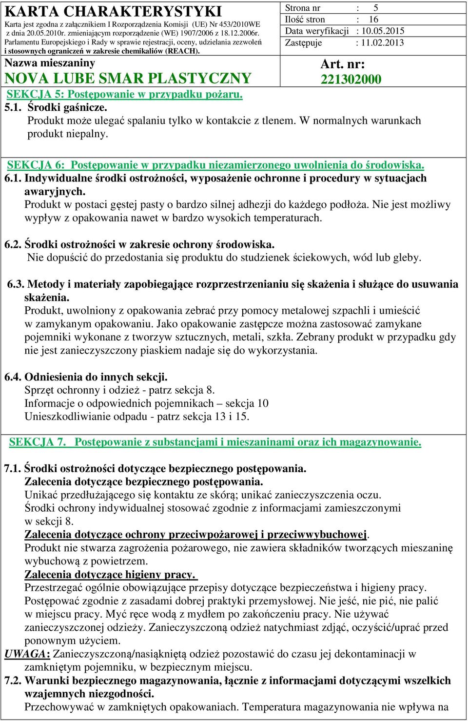 Produkt w postaci gęstej pasty o bardzo silnej adhezji do każdego podłoża. Nie jest możliwy wypływ z opakowania nawet w bardzo wysokich temperaturach. 6.2.