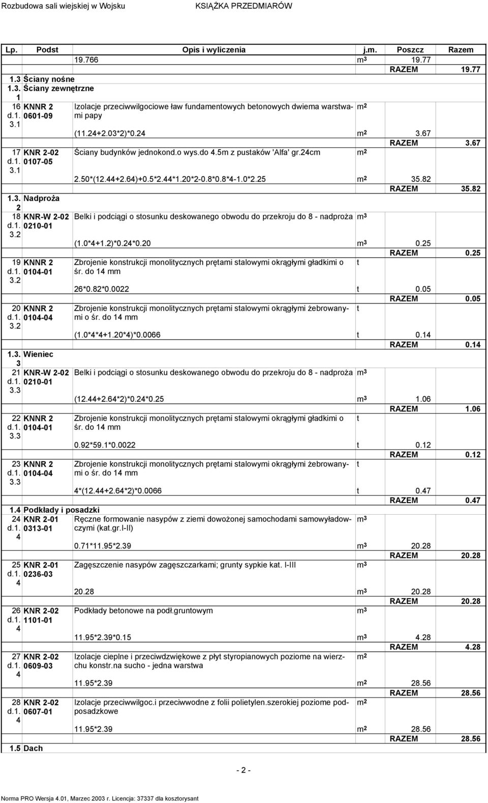 5 Dach Izolacje przeciwwilgociowe ław fundaentowych betonowych dwiea warstwai papy (.+.03*)*0. 3.7 RAZEM 3.7 Ściany budynków jednokond.o wys.do.5 z pustaków 'Alfa' gr.c.50*(.+.)+0.5*.*.0*-0.8*0.8*-.