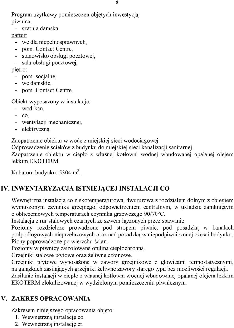 Obiekt wyposażony w instalacje: - wod-kan, - co, - wentylacji mechanicznej, - elektryczną. 8 Zaopatrzenie obiektu w wodę z miejskiej sieci wodociągowej.