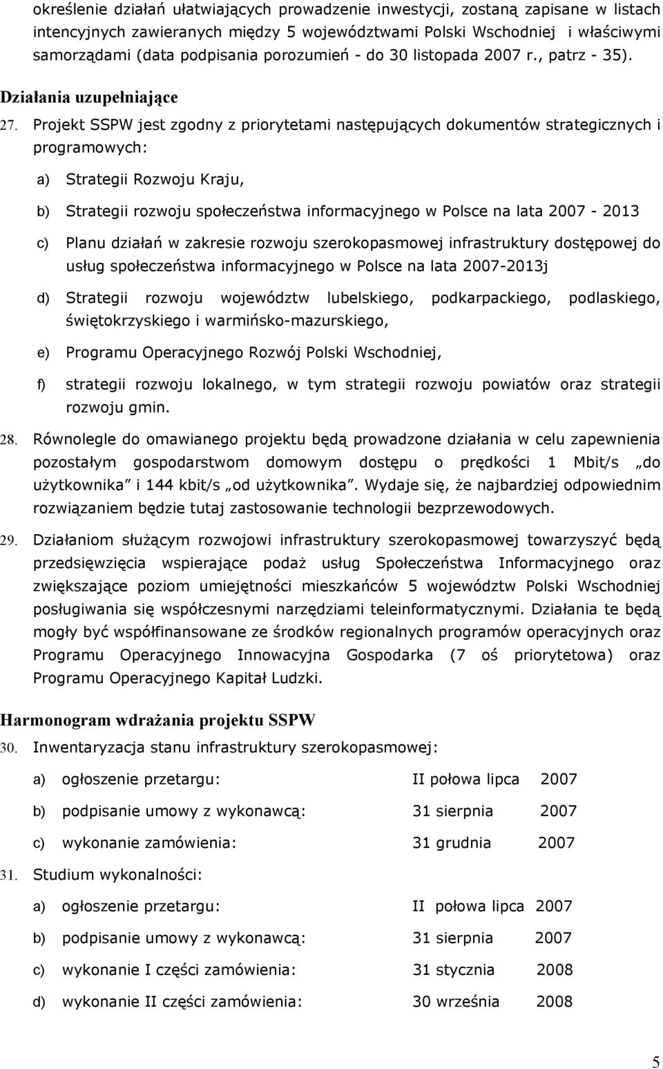 Projekt SSPW jest zgodny z priorytetami następujących dokumentów strategicznych i programowych: a) Strategii Rozwoju Kraju, b) Strategii rozwoju społeczeństwa informacyjnego w Polsce na lata