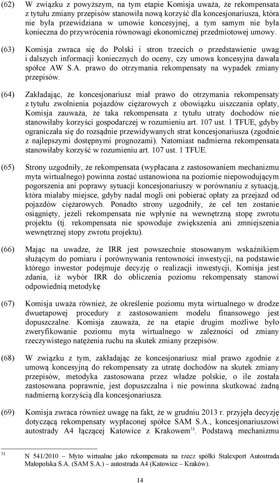 (63) Komisja zwraca się do Polski i stron trzecich o przedstawienie uwag i dalszych informacji koniecznych do oceny, czy umowa koncesyjna dawała spółce AW