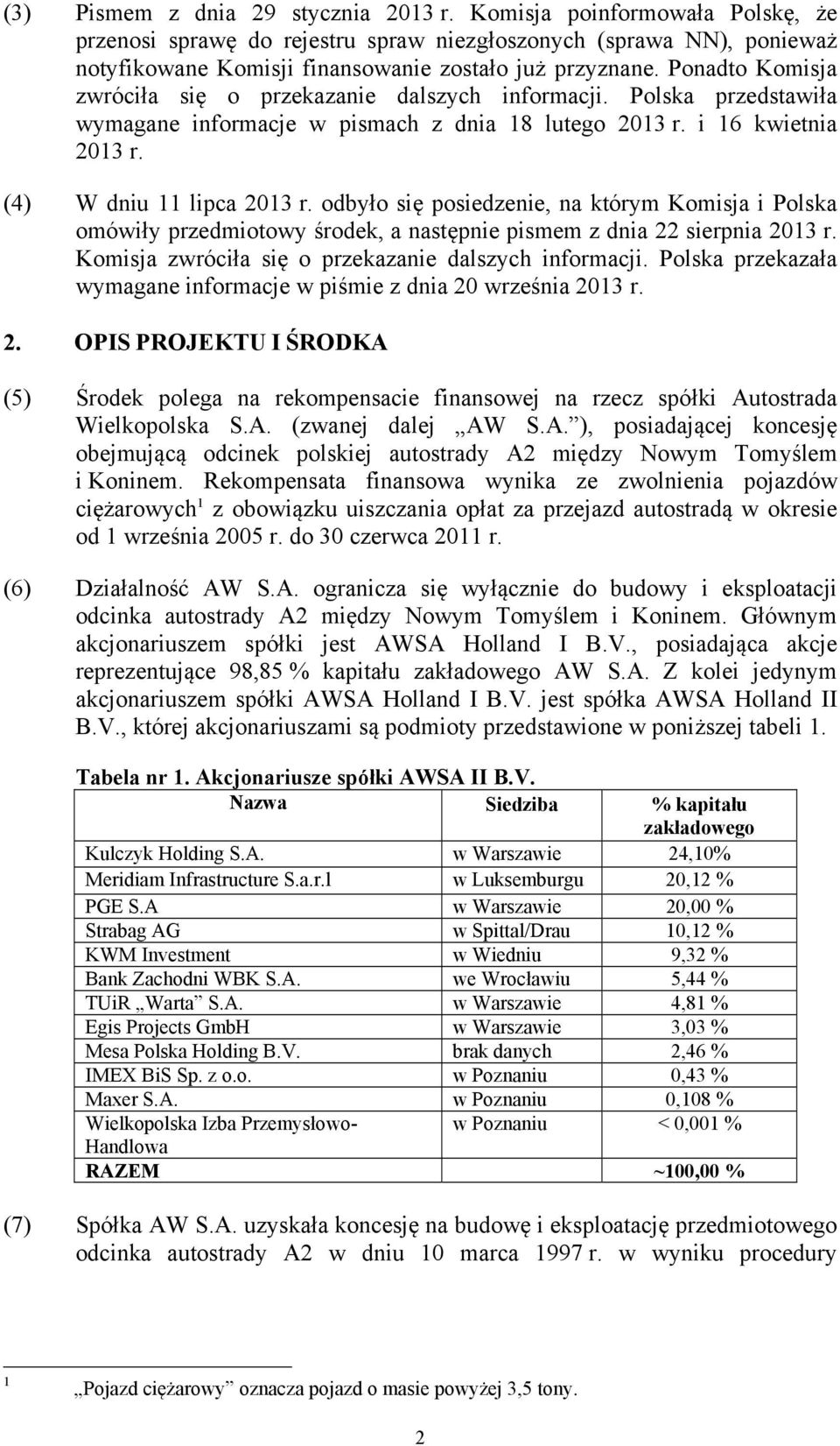 odbyło się posiedzenie, na którym Komisja i Polska omówiły przedmiotowy środek, a następnie pismem z dnia 22 sierpnia 2013 r. Komisja zwróciła się o przekazanie dalszych informacji.