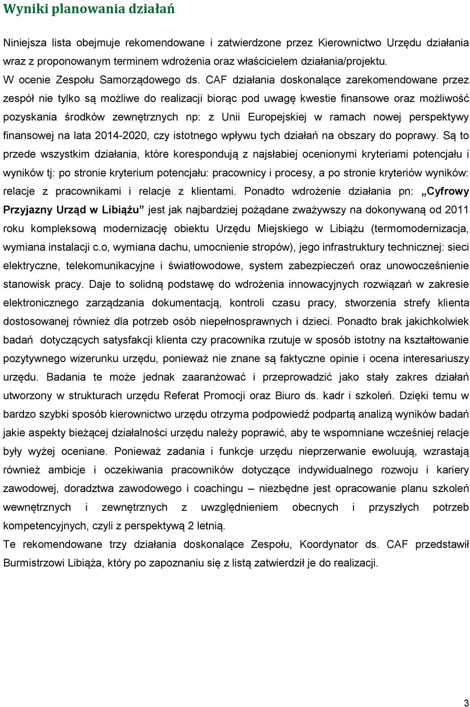 CAF działania doskonalące zarekomendowane przez zespół nie tylko są możliwe do realizacji biorąc pod uwagę kwestie finansowe oraz możliwość pozyskania środków zewnętrznych np: z Unii Europejskiej w