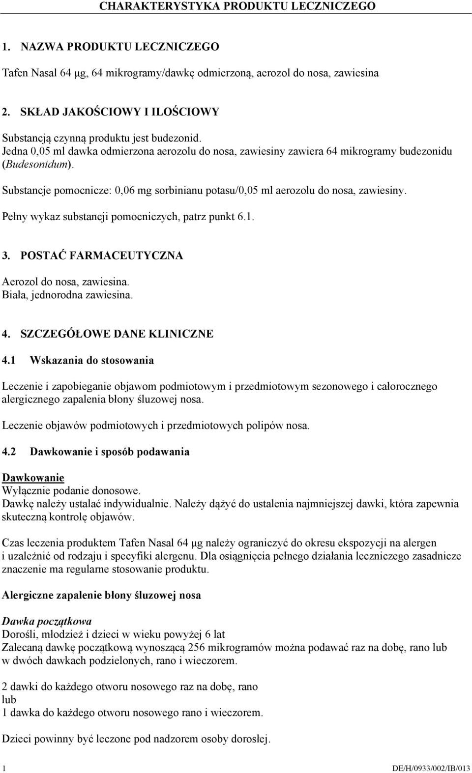 Substancje pomocnicze: 0,06 mg sorbinianu potasu/0,05 ml aerozolu do nosa, zawiesiny. Pełny wykaz substancji pomocniczych, patrz punkt 6.1. 3. POSTAĆ FARMACEUTYCZNA Aerozol do nosa, zawiesina.