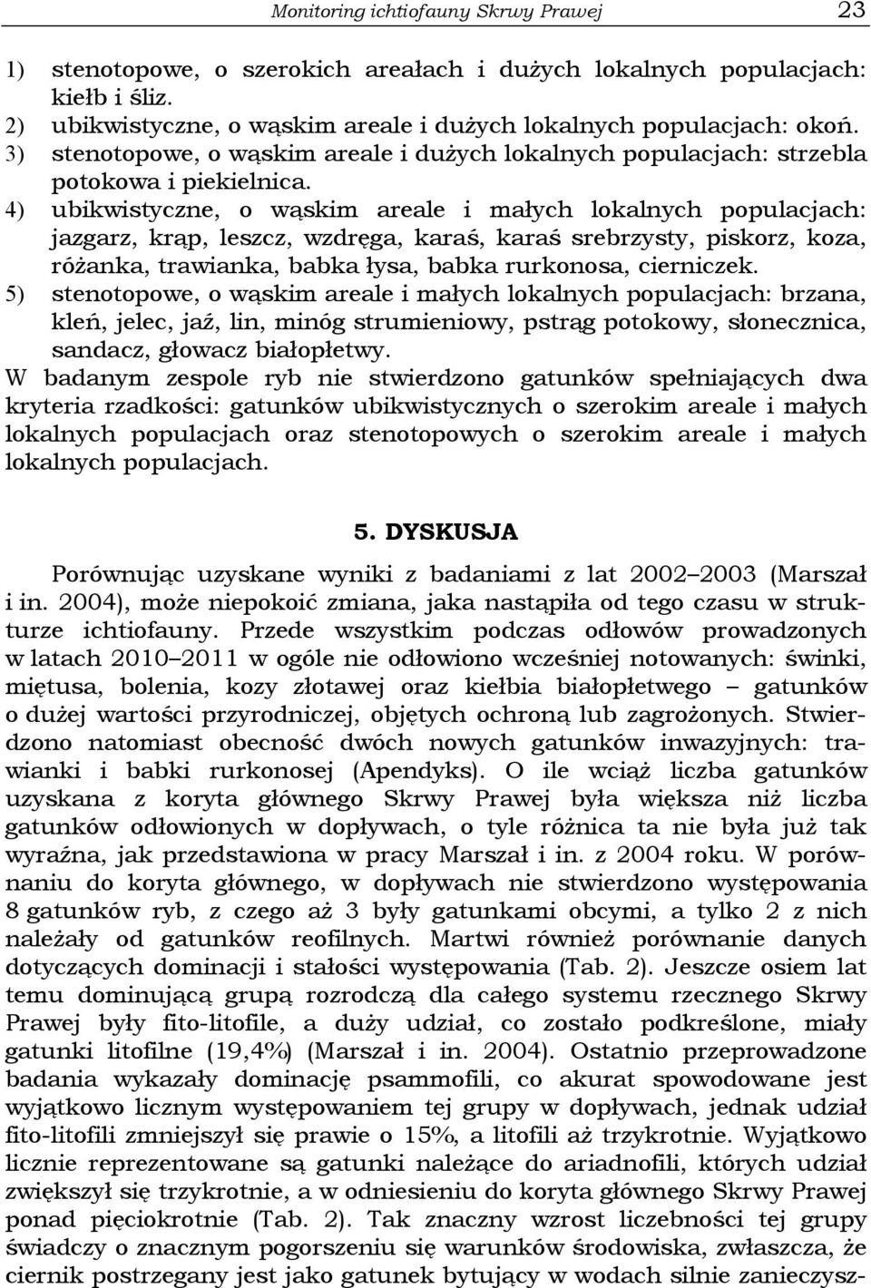 4) ubikwistyczne, o wąskim areale i małych lokalnych populacjach: jazgarz, krąp, leszcz, wzdręga, karaś, karaś srebrzysty, piskorz, koza, różanka, trawianka, babka łysa, babka rurkonosa, cierniczek.