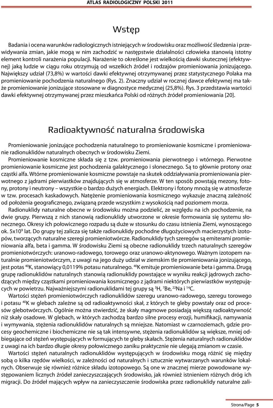 Narażenie to określone jest wielkością dawki skutecznej (efektywnej) jaką ludzie w ciągu roku otrzymują od wszelkich źródeł i rodzajów promieniowania jonizującego.