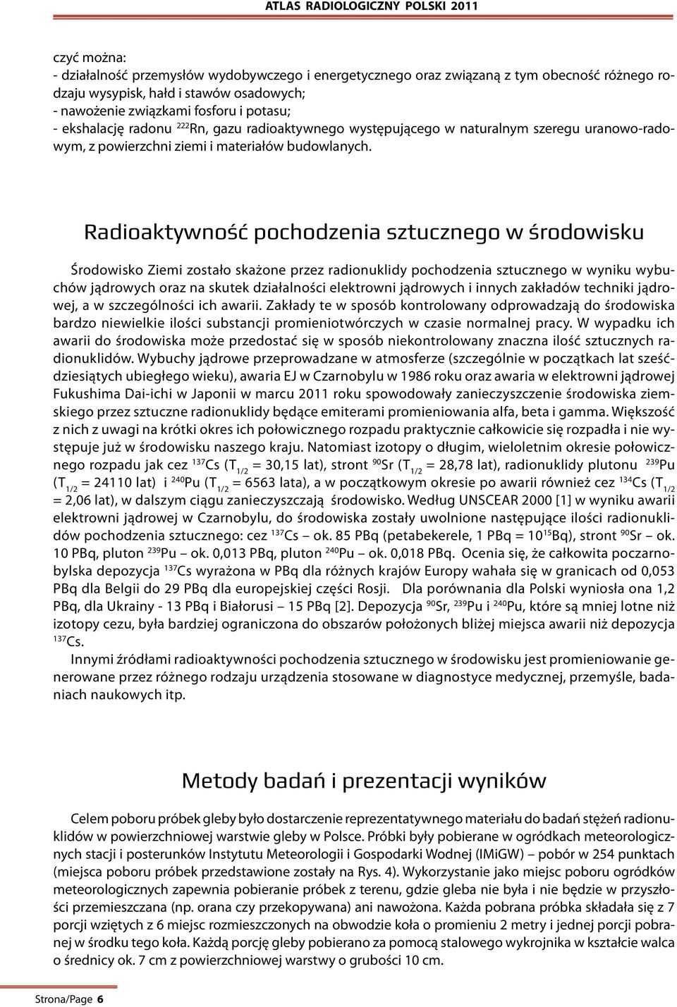 Radioaktywność pochodzenia sztucznego w środowisku Środowisko Ziemi zostało skażone przez radionuklidy pochodzenia sztucznego w wyniku wybuchów jądrowych oraz na skutek działalności elektrowni