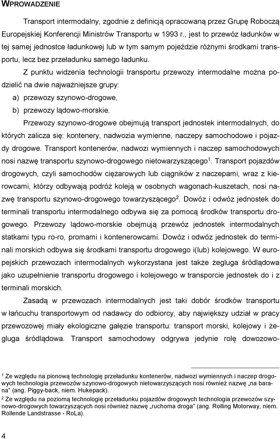 Z punktu widzenia technologii transportu przewozy intermodalne można podzielić na dwie najważniejsze grupy: a) przewozy szynowo-drogowe, b) przewozy lądowo-morskie.