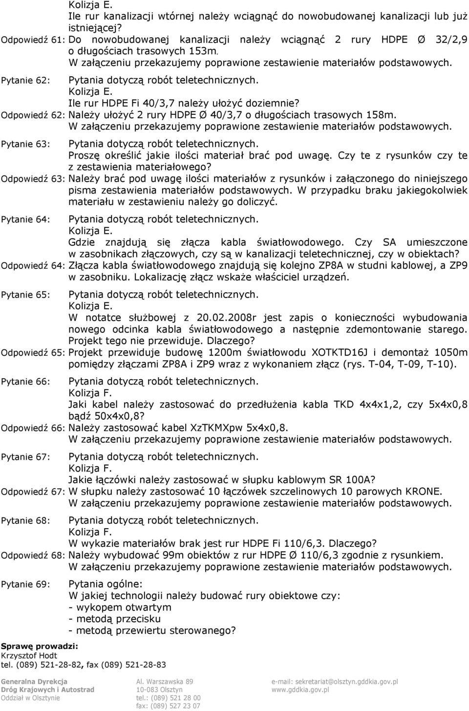 Ile rur HDPE Fi 40/3,7 należy ułożyć doziemnie? Odpowiedź 62: Należy ułożyć 2 rury HDPE Ø 40/3,7 o długościach trasowych 158m. Pytanie 63: Pytania dotyczą robót teletechnicznych.