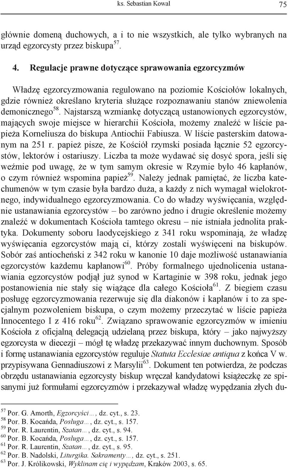 demonicznego 58. Najstarszą wzmiankę dotyczącą ustanowionych egzorcystów, mających swoje miejsce w hierarchii Kościoła, możemy znaleźć w liście papieża Korneliusza do biskupa Antiochii Fabiusza.