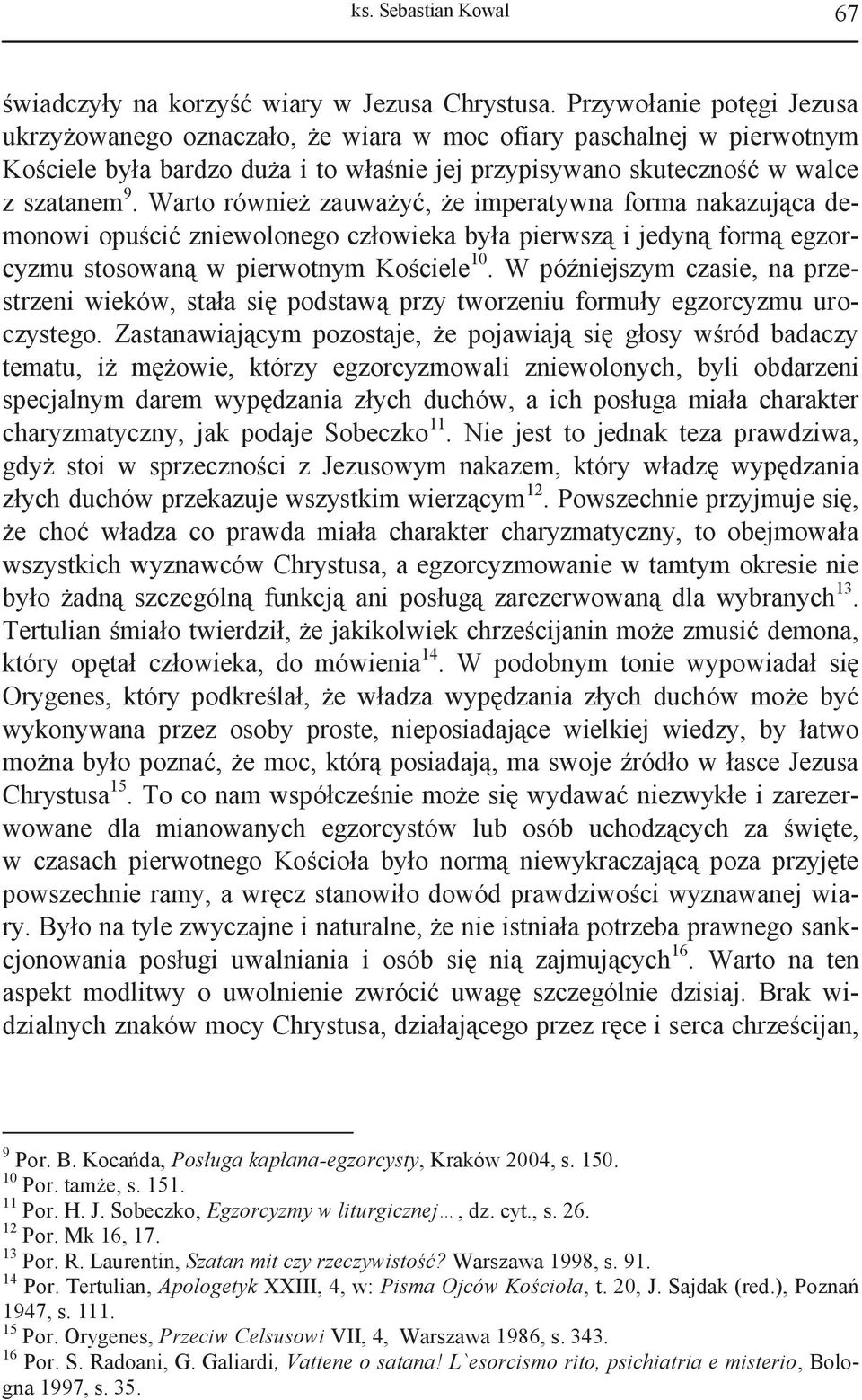 Warto również zauważyć, że imperatywna forma nakazująca demonowi opuścić zniewolonego człowieka była pierwszą i jedyną formą egzorcyzmu stosowaną w pierwotnym Kościele 10.
