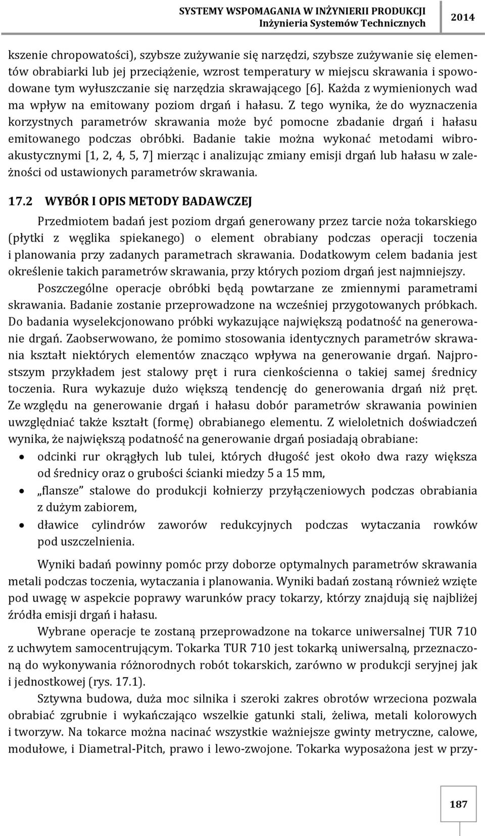 Z tego wynika, że do wyznaczenia korzystnych parametrów skrawania może być pomocne zbadanie drgań i hałasu emitowanego podczas obróbki.