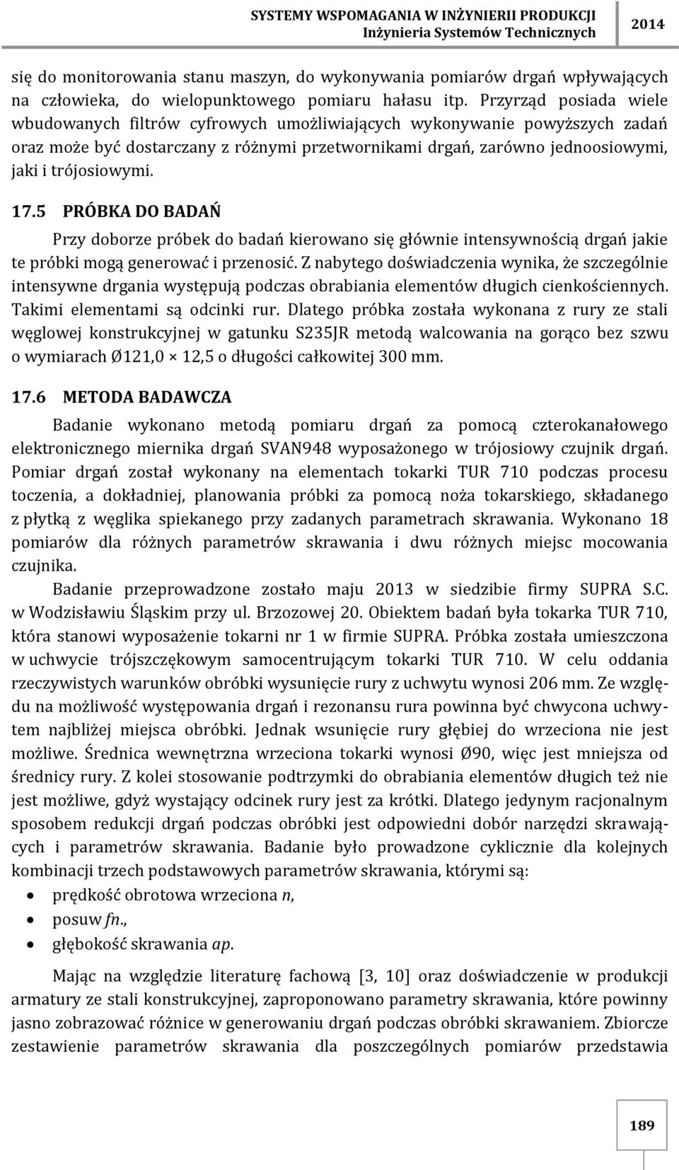 Przyrząd posiada wiele wbudowanych filtrów cyfrowych umożliwiających wykonywanie powyższych zadań oraz może być dostarczany z różnymi przetwornikami drgań, zarówno jednoosiowymi, jaki i trójosiowymi.