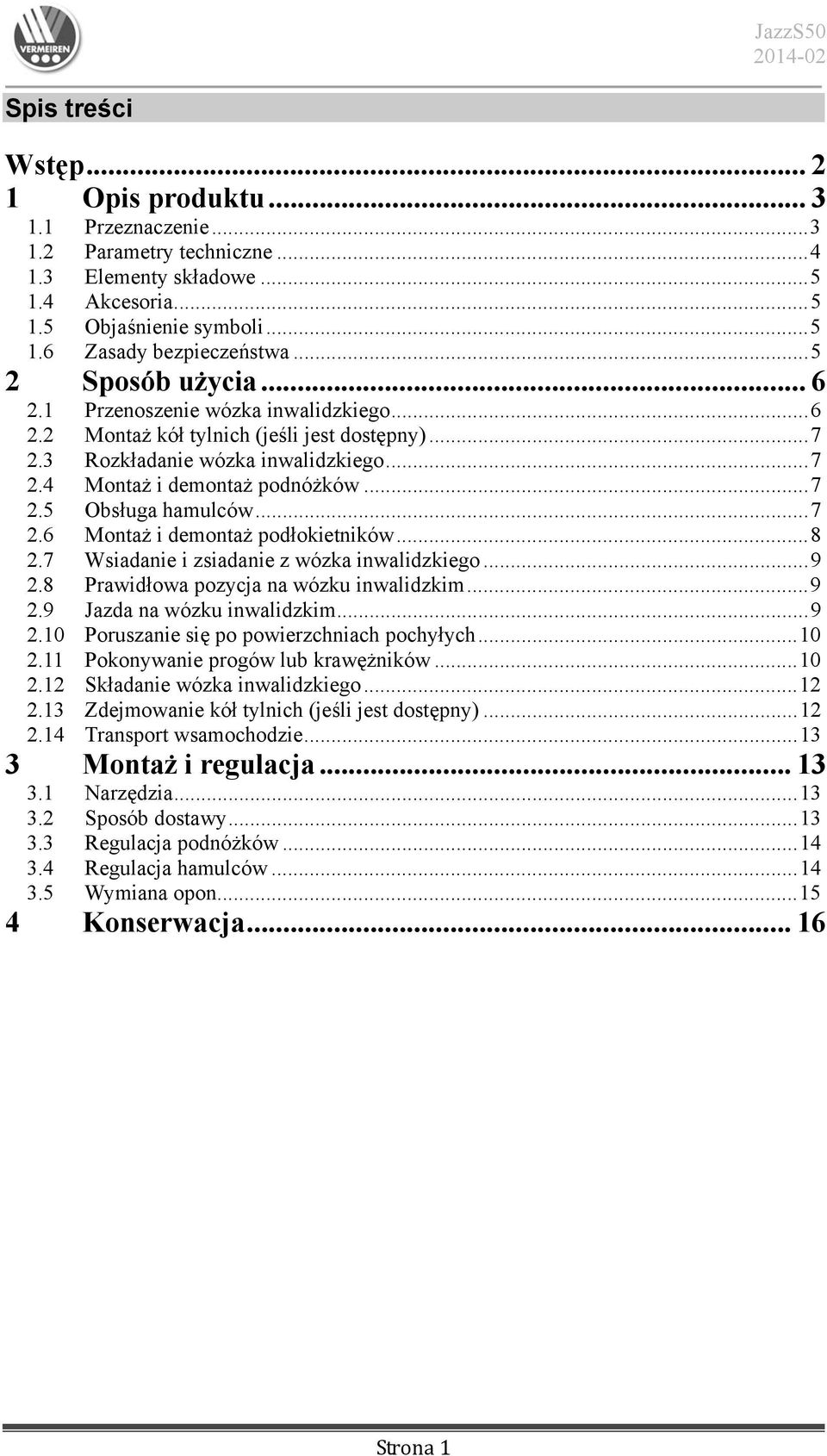 .. 7 2.6 Montaż i demontaż podłokietników... 8 2.7 Wsiadanie i zsiadanie z wózka inwalidzkiego... 9 2.8 Prawidłowa pozycja na wózku inwalidzkim... 9 2.9 Jazda na wózku inwalidzkim... 9 2.10 Poruszanie się po powierzchniach pochyłych.