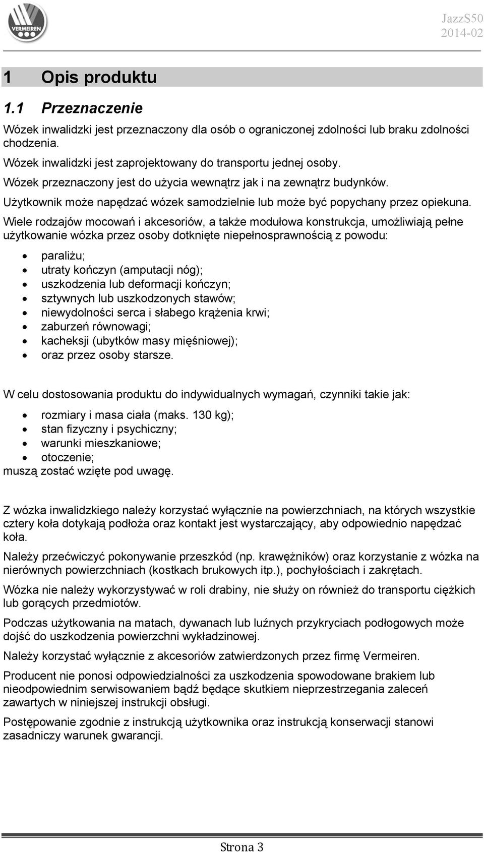 Wiele rodzajów mocowań i akcesoriów, a także modułowa konstrukcja, umożliwiają pełne użytkowanie wózka przez osoby dotknięte niepełnosprawnością z powodu: paraliżu; utraty kończyn (amputacji nóg);