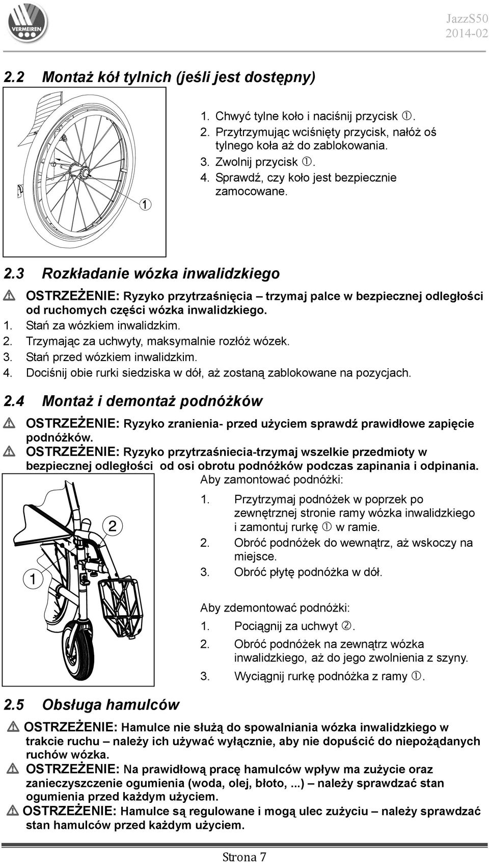 1. Stań za wózkiem inwalidzkim. 2. Trzymając za uchwyty, maksymalnie rozłóż wózek. 3. Stań przed wózkiem inwalidzkim. 4. Dociśnij obie rurki siedziska w dół, aż zostaną zablokowane na pozycjach. 2.4 Montaż i demontaż podnóżków L OSTRZEŻENIE: Ryzyko zranienia- przed użyciem sprawdź prawidłowe zapięcie podnóżków.