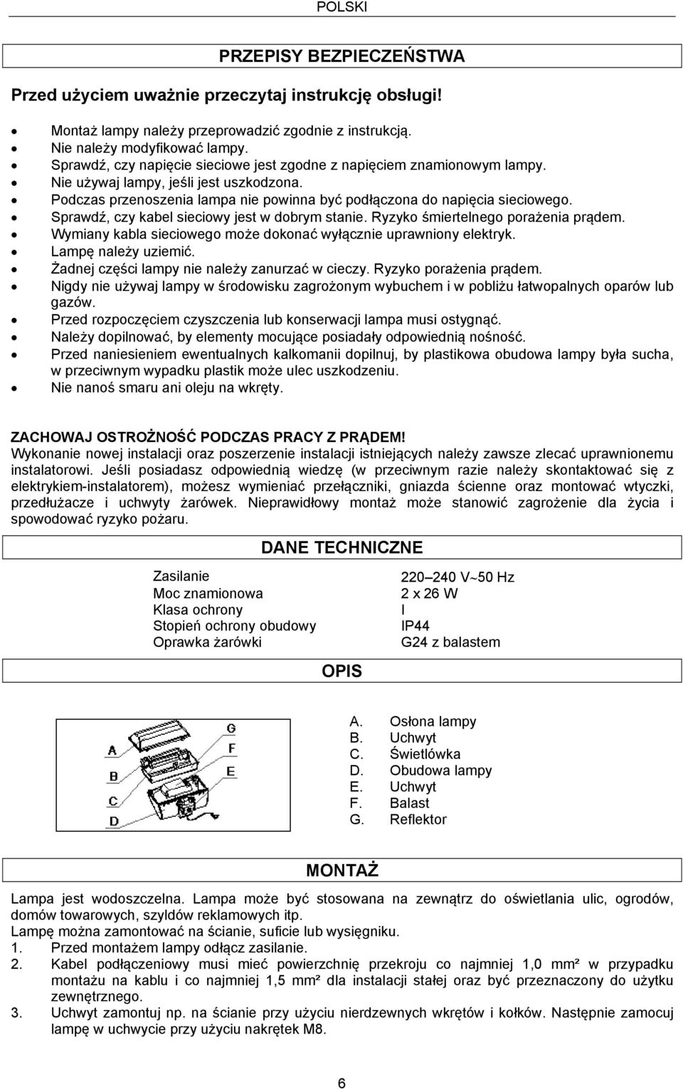 Sprawdź, czy kabel sieciowy jest w dobrym stanie. Ryzyko śmiertelnego porażenia prądem. Wymiany kabla sieciowego może dokonać wyłącznie uprawniony elektryk. Lampę należy uziemić.