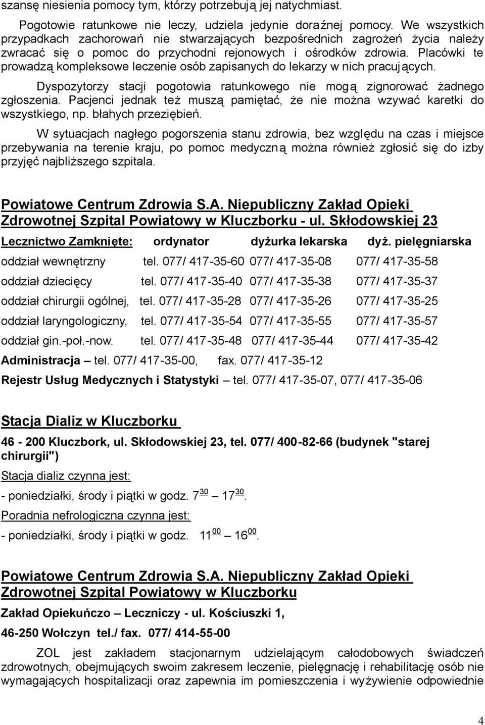 Placówki te prowadzą kompleksowe leczenie osób zapisanych do lekarzy w nich pracujących. Dyspozytorzy stacji pogotowia ratunkowego nie mogą zignorować żadnego zgłoszenia.