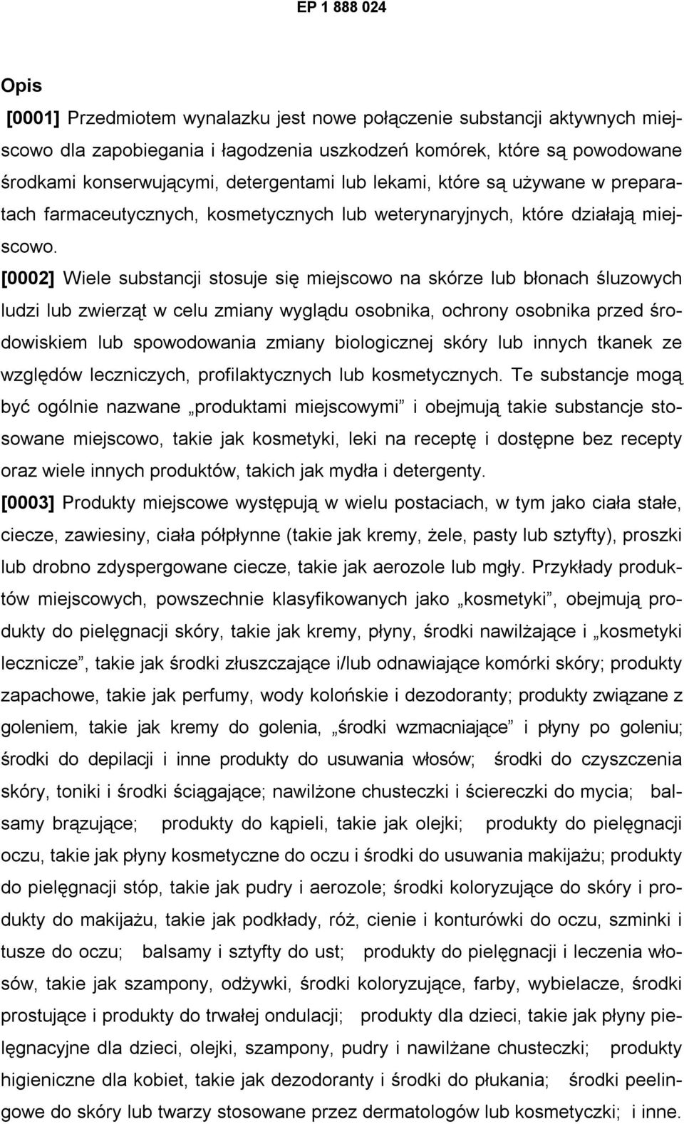 [0002] Wiele substancji stosuje się miejscowo na skórze lub błonach śluzowych ludzi lub zwierząt w celu zmiany wyglądu osobnika, ochrony osobnika przed środowiskiem lub spowodowania zmiany