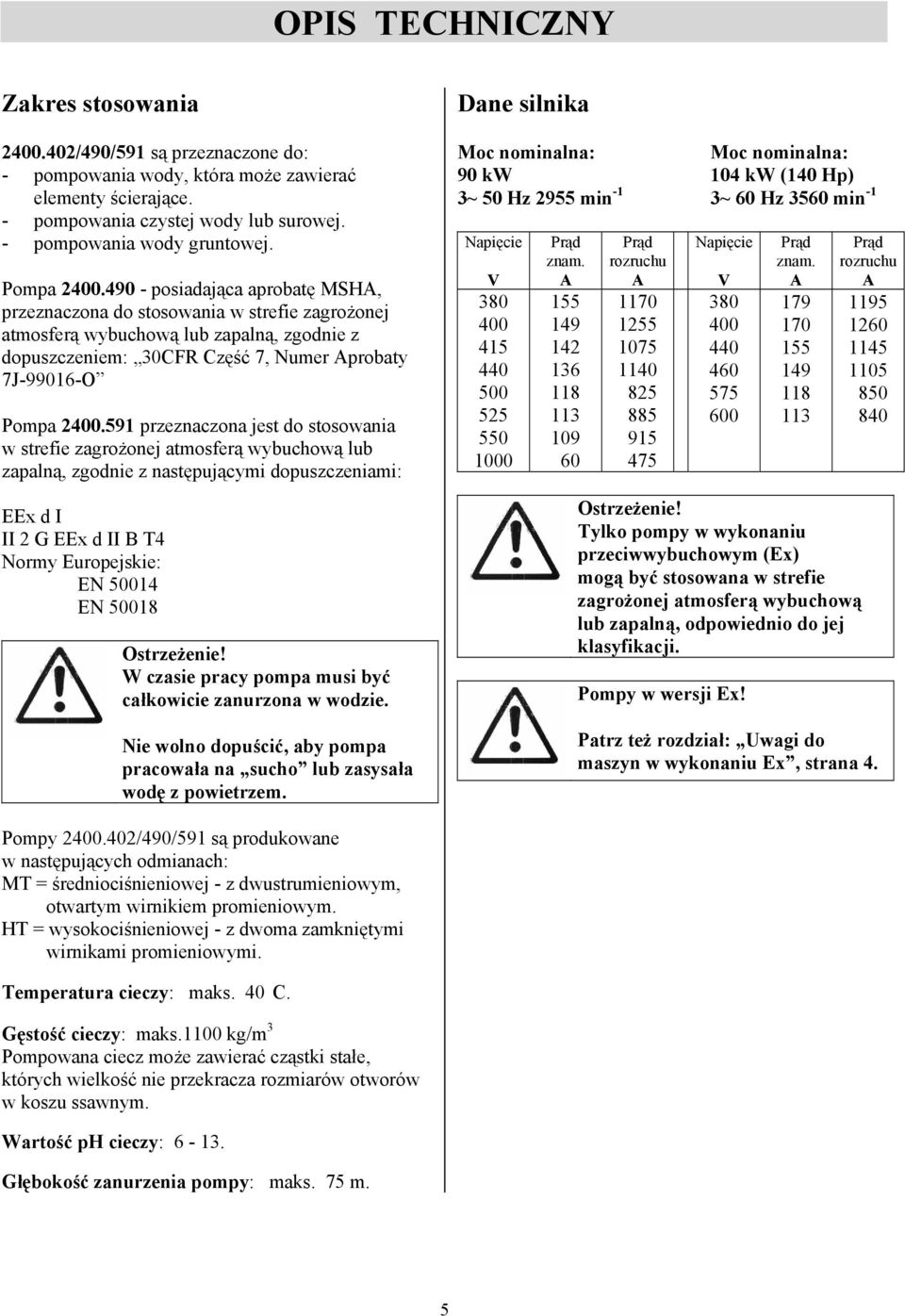 490 - posiadająca aprobatę MSHA, przeznaczona do stosowania w strefie zagrożonej atmosferą wybuchową lub zapalną, zgodnie z dopuszczeniem: 30CFR Część 7, Numer Aprobaty 7J-99016-O 591 przeznaczona