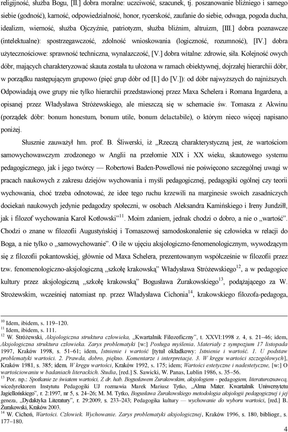 bliźnim, altruizm, [III.] dobra poznawcze (intelektualne): spostrzegawczość, zdolność wnioskowania (logiczność, rozumność), [IV.] dobra użytecznościowe: sprawność techniczna, wynalazczość, [V.