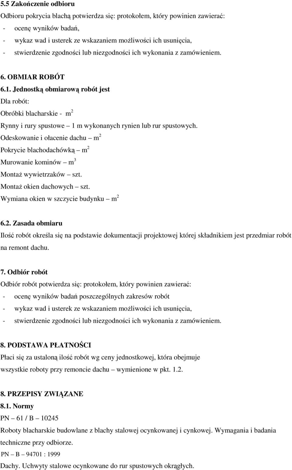 Jednostką obmiarową robót jest Dla robót: Obróbki blacharskie - m 2 Rynny i rury spustowe 1 m wykonanych rynien lub rur spustowych.