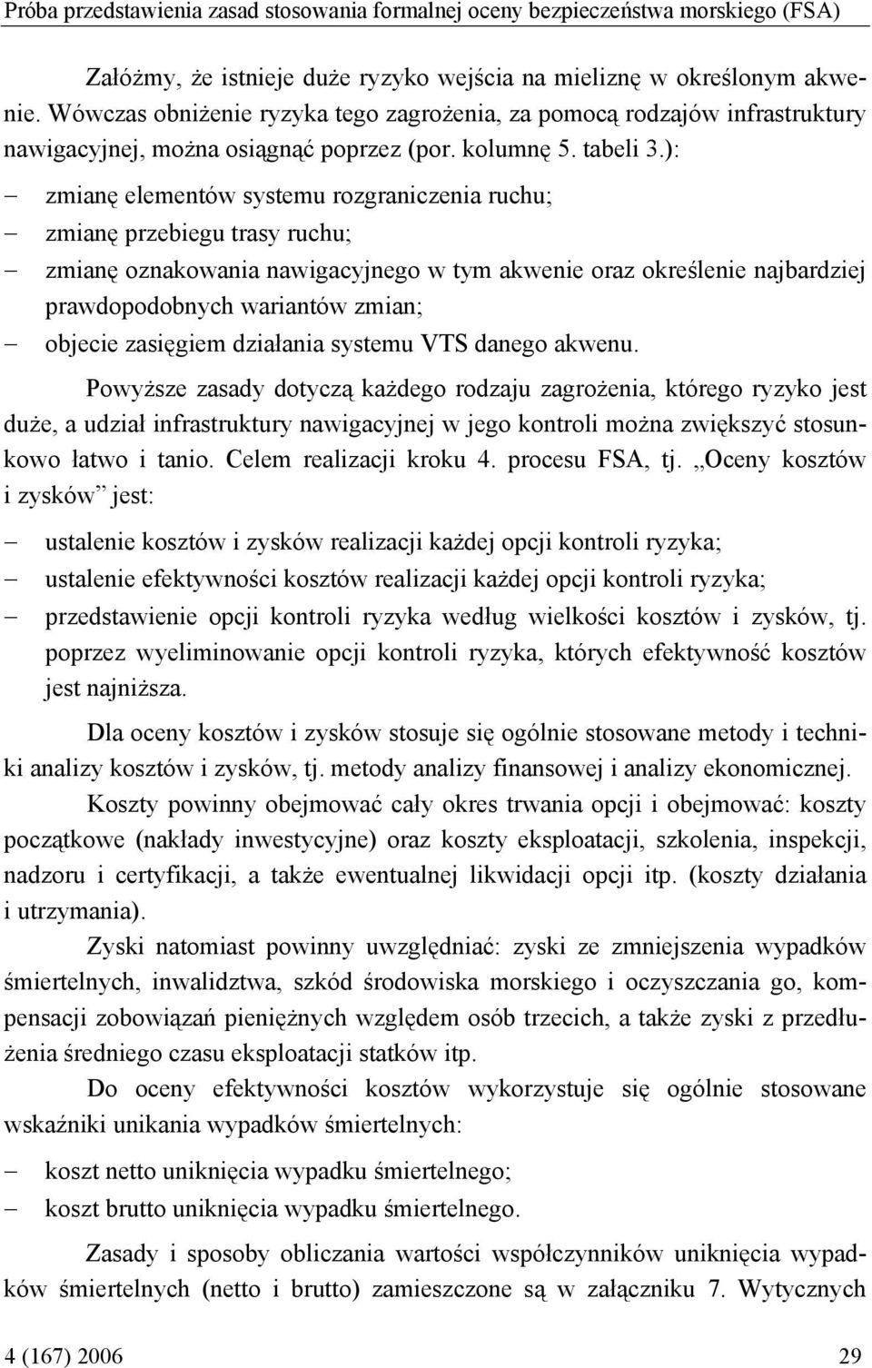 ): zmianę elementów systemu rozgraniczenia ruchu; zmianę przebiegu trasy ruchu; zmianę oznakowania nawigacyjnego w tym akwenie oraz określenie najbardziej prawdopodobnych wariantów zmian; objecie