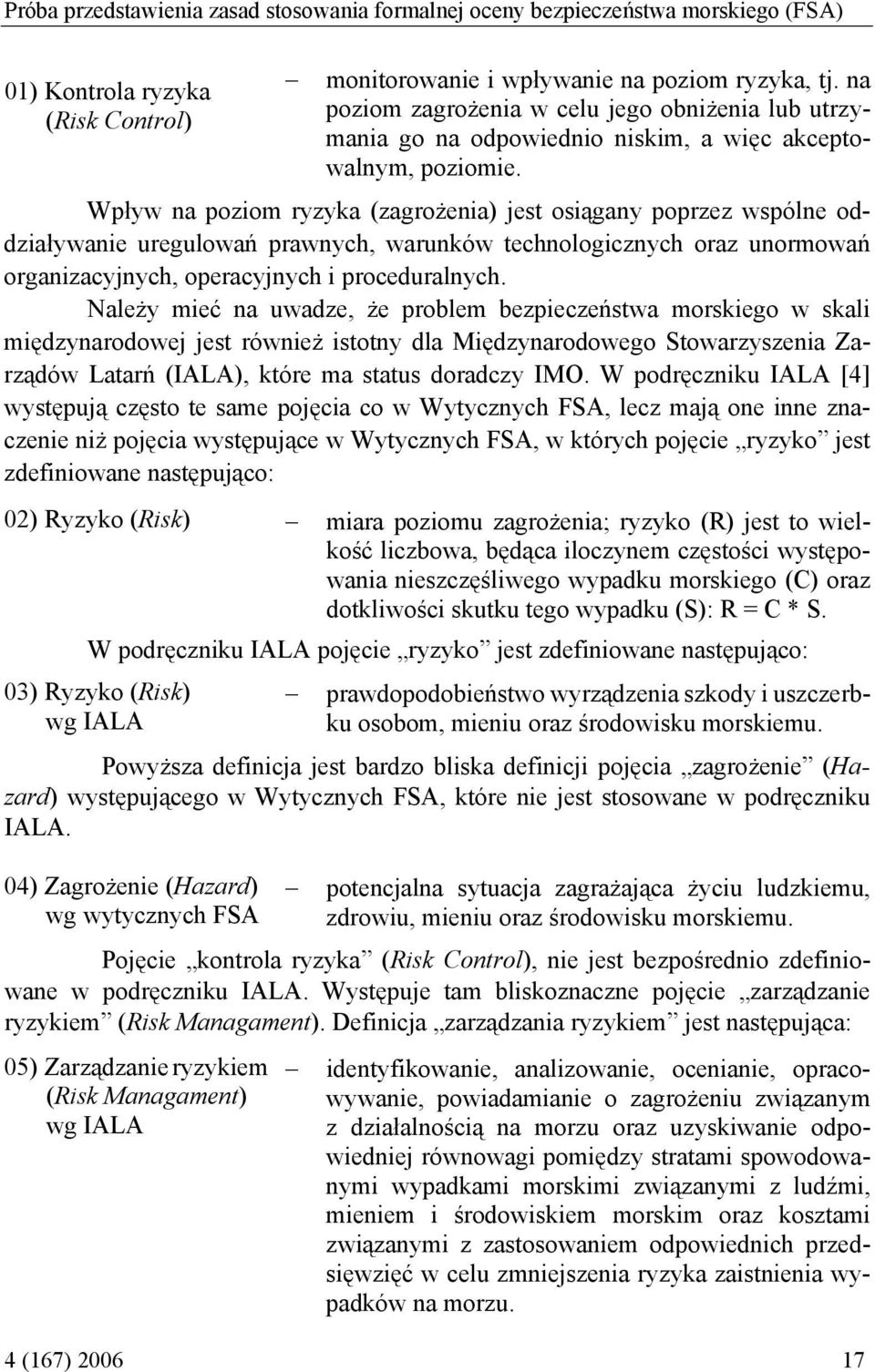 Wpływ na poziom ryzyka (zagrożenia) jest osiągany poprzez wspólne oddziaływanie uregulowań prawnych, warunków technologicznych oraz unormowań organizacyjnych, operacyjnych i proceduralnych.