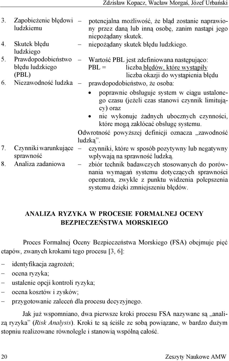 Prawdopodobieństwo Wartość PBL jest zdefiniowana następująco: błędu ludzkiego PBL = liczba błędów, które wystąpiły (PBL) liczba okazji do wystąpienia błędu 6.