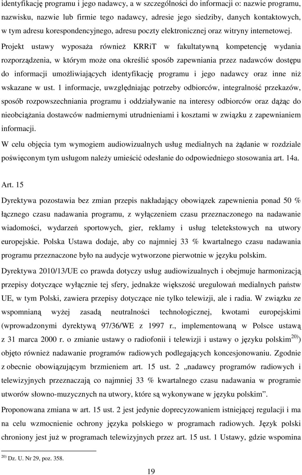 Projekt ustawy wyposaża również KRRiT w fakultatywną kompetencję wydania rozporządzenia, w którym może ona określić sposób zapewniania przez nadawców dostępu do informacji umożliwiających