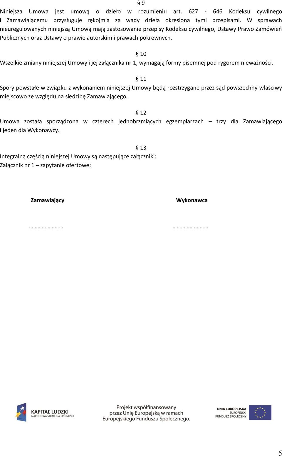 10 Wszelkie zmiany niniejszej Umowy i jej załącznika nr 1, wymagają formy pisemnej pod rygorem nieważności.