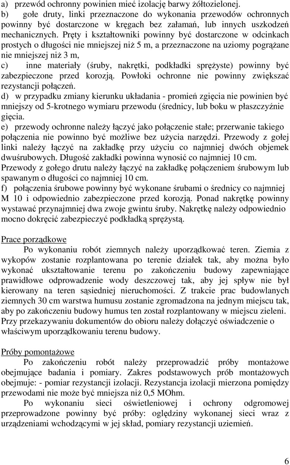 Pręty i kształtowniki powinny być dostarczone w odcinkach prostych o długości nie mniejszej niŝ 5 m, a przeznaczone na uziomy pogrąŝane nie mniejszej niŝ 3 m, c) inne materiały (śruby, nakrętki,