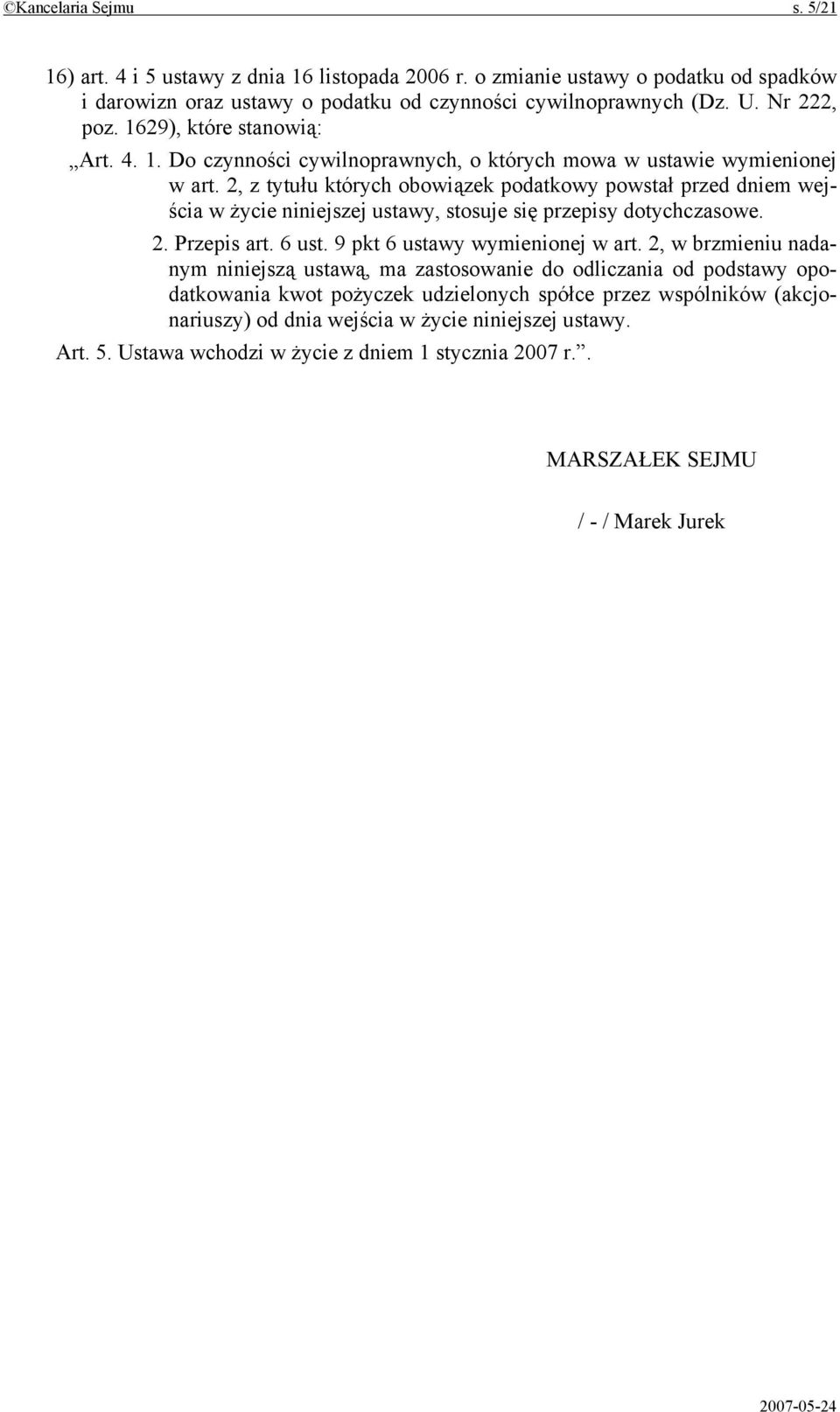 2, z tytułu których obowiązek podatkowy powstał przed dniem wejścia w życie niniejszej ustawy, stosuje się przepisy dotychczasowe. 2. Przepis art. 6 ust. 9 pkt 6 ustawy wymienionej w art.