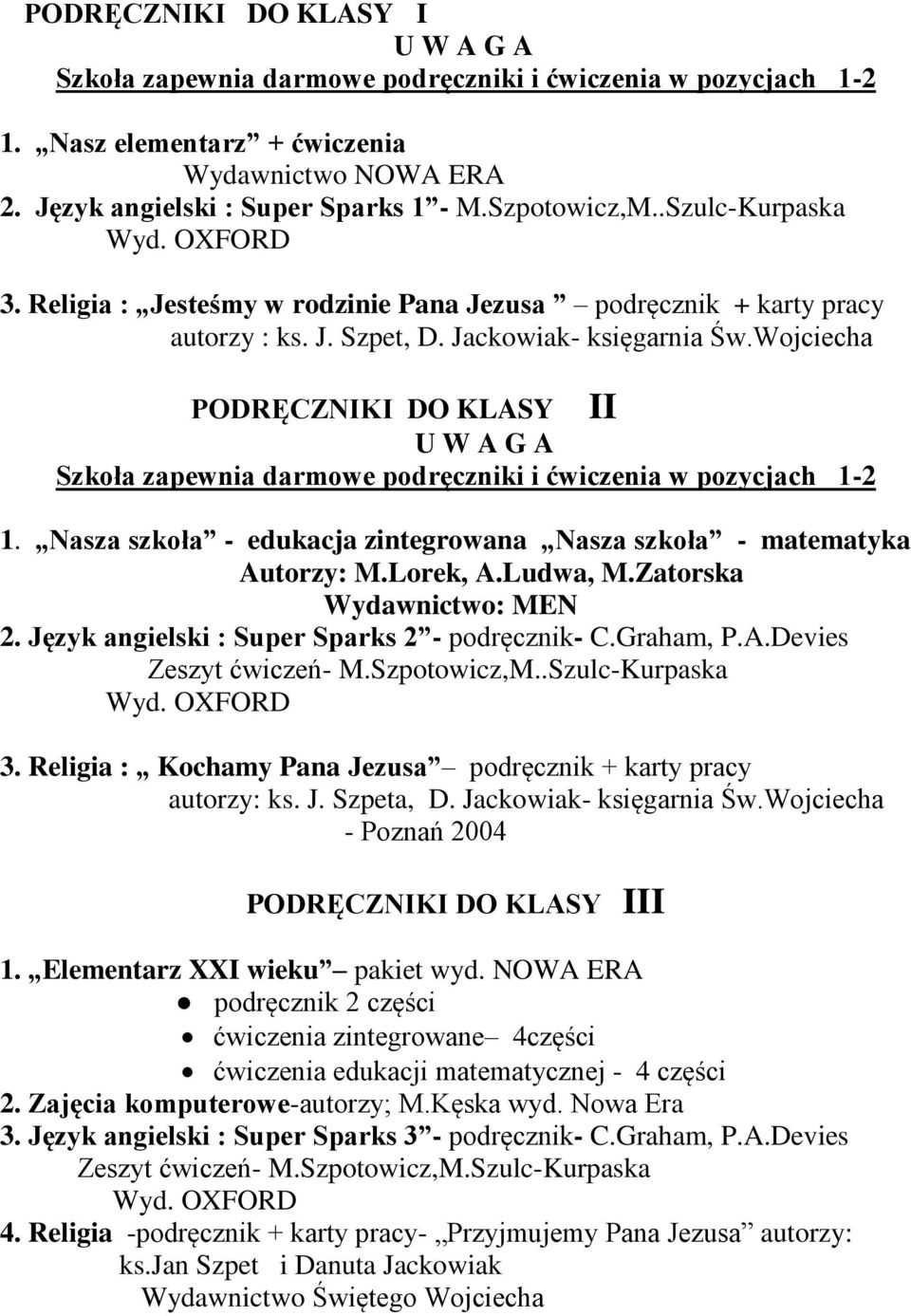 Wojciecha PODRĘCZNIKI DO KLASY U W A G A Szkoła zapewnia darmowe podręczniki i ćwiczenia w pozycjach 1-2 1. Nasza szkoła - edukacja zintegrowana Nasza szkoła - matematyka Autorzy: M.Lorek, A.Ludwa, M.