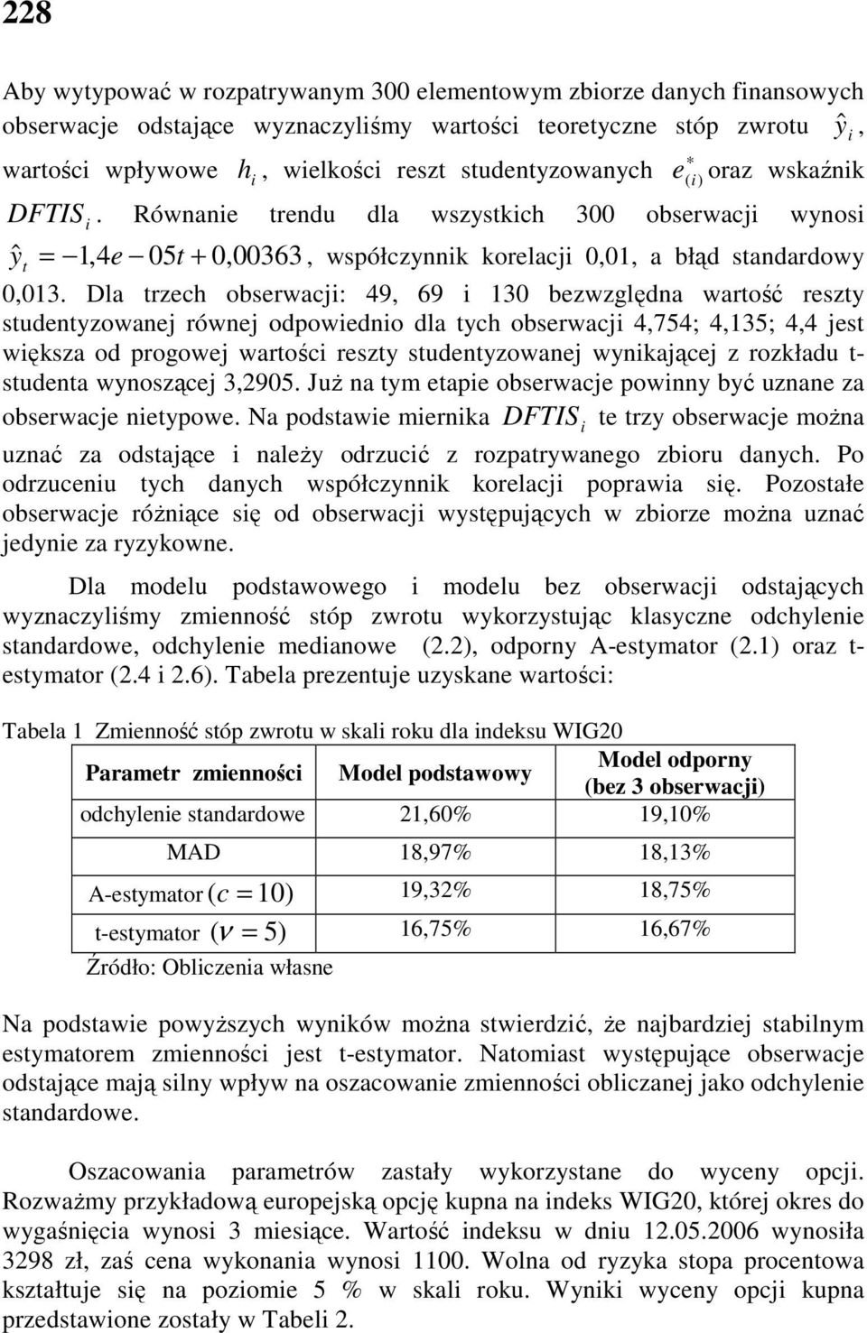 Dla trzech obserwacj: 49, 69 3 bezwzględa wartość reszty studetyzowaej rówej odpowedo dla tych obserwacj 4,754; 4,35; 4,4 jest wększa od progowej wartośc reszty studetyzowaej wykającej z rozkładu t-