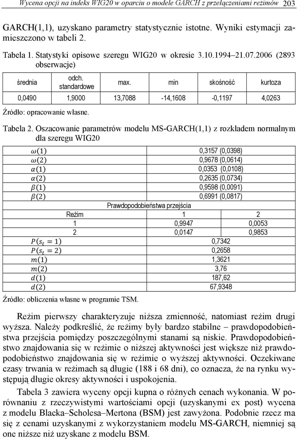 min skośność kurtoza 0,0490 1,9000 13,7088-14,1608-0,1197 4,0263 Źródło: opracowanie własne. Tabela 2.