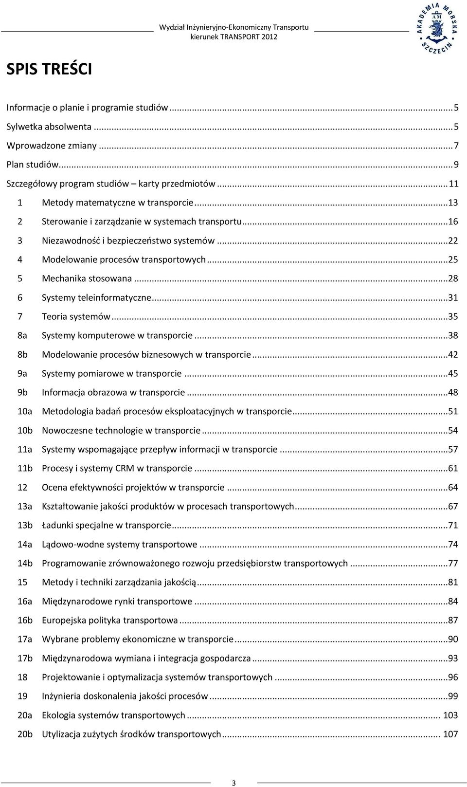 ..25 5 Mechanika stosowana...28 6 Systemy teleinformatyczne...31 7 Teoria systemów...35 8a Systemy komputerowe w transporcie...38 8b Modelowanie procesów biznesowych w transporcie.