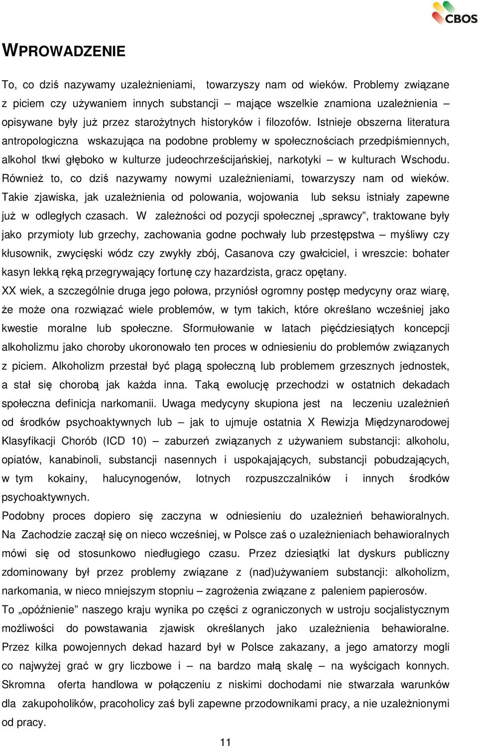 Istnieje obszerna literatura antropologiczna wskazująca na podobne problemy w społecznościach przedpiśmiennych, alkohol tkwi głęboko w kulturze judeochrześcijańskiej, narkotyki w kulturach Wschodu.